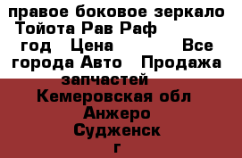 правое боковое зеркало Тойота Рав Раф 2013-2017 год › Цена ­ 7 000 - Все города Авто » Продажа запчастей   . Кемеровская обл.,Анжеро-Судженск г.